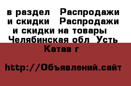  в раздел : Распродажи и скидки » Распродажи и скидки на товары . Челябинская обл.,Усть-Катав г.